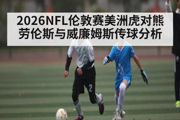 2026NFL伦敦赛美洲虎对熊 劳伦斯与威廉姆斯传球分析