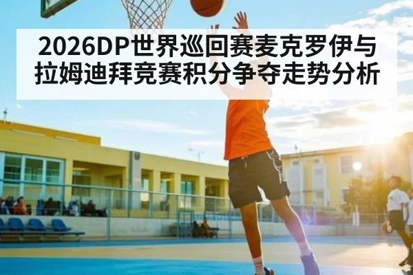 2026DP世界巡回赛麦克罗伊与拉姆迪拜竞赛积分争夺走势分析