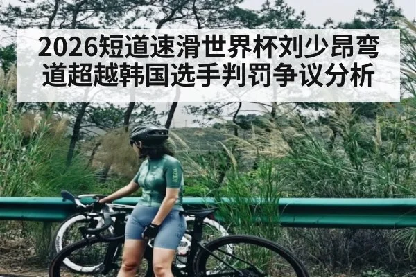 2026短道速滑世界杯刘少昂弯道超越韩国选手判罚争议分析
